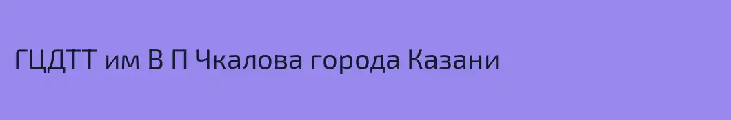 ГЦДТТ им В П Чкалова города Казани